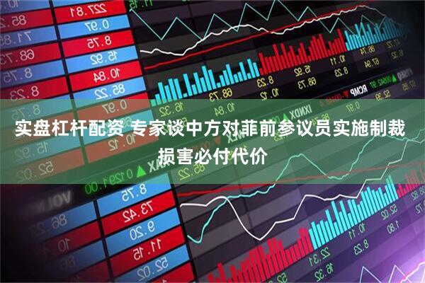实盘杠杆配资 专家谈中方对菲前参议员实施制裁 损害必付代价