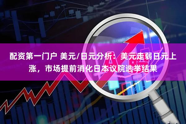 配资第一门户 美元/日元分析：美元走弱日元上涨，市场提前消化日本议院选举结果