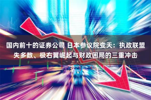 国内前十的证券公司 日本参议院变天：执政联盟失多数、极右翼崛起与财政困局的三重冲击