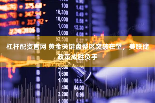 杠杆配资官网 黄金关键盘整区突破在望，美联储政策成胜负手